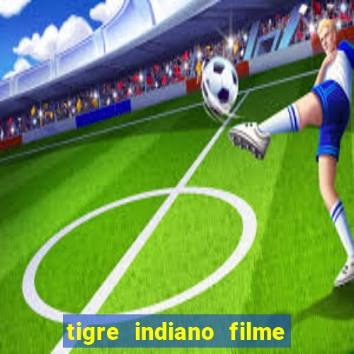 tigre indiano filme indiano tigre e drago